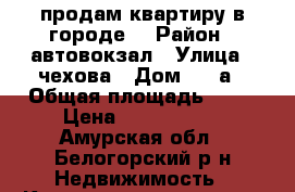 продам квартиру в городе! › Район ­ автовокзал › Улица ­ чехова › Дом ­ 44а › Общая площадь ­ 51 › Цена ­ 1 600 000 - Амурская обл., Белогорский р-н Недвижимость » Квартиры продажа   . Амурская обл.